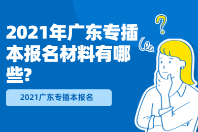 2021年广东专插本报名材料有哪些?