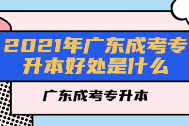 2021年广东成考专升本好处是什么？