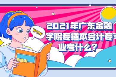 2021年广东金融学院专插本会计专业考什么?