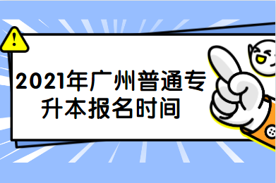 2021年广州普通专升本报名时间