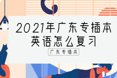 2021年广东专插本英语怎么复习?