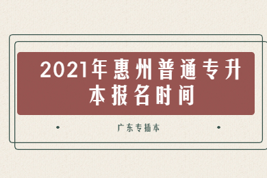 2021年惠州普通专升本报名时间