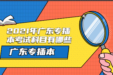 2021年广东专插本考试科目有哪些?