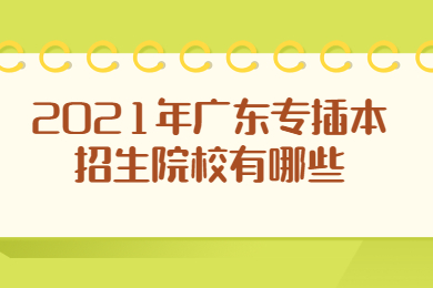 2021年广东专插本招生院校有哪些?