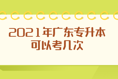 2021年广东专升本可以考几次？