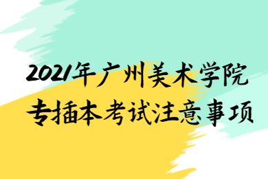 2021年广州美术学院专插本考试注意事项