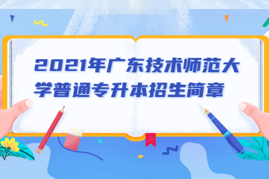 2021年广东技术师范大学普通专升本招生简章