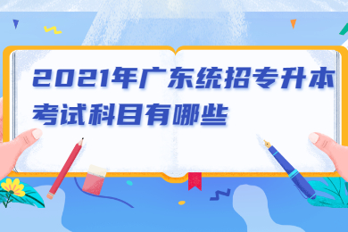 2021年广东统招专升本考试科目有哪些？