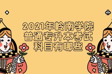 2021年岭南师范学院普通专升本考试科目有哪些?