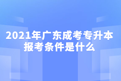 2021年广东成考专升本报考条件是什么?