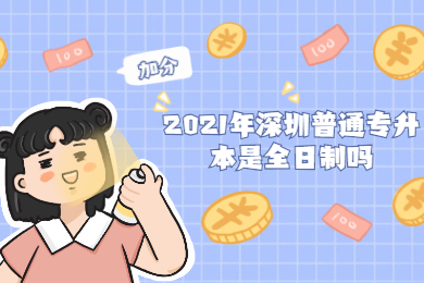 2021年深圳普通专升本是全日制吗?
