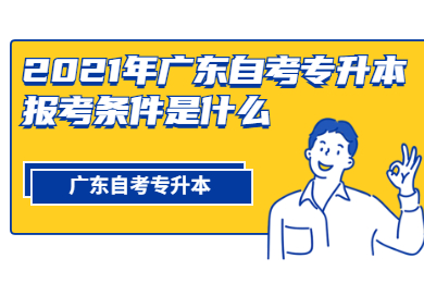 2021年广东自考专升本报考条件是什么?