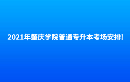 2021年肇庆学院普通专升本考场安排!