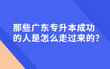 那些广东专升本成功的人是怎么走过来的?