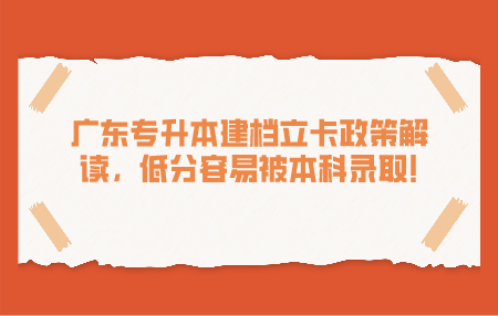 广东专升本建档立卡政策解读,低分容易被本科录取!