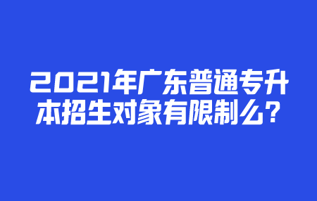 2021年广东普通专升本招生对象有限制么?