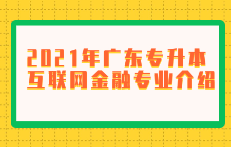 2021年广东专升本互联网金融专业介绍