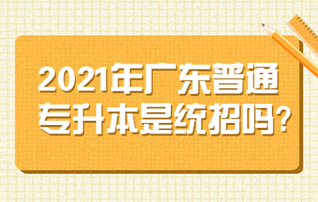 2021年广东普通专升本是统招吗?