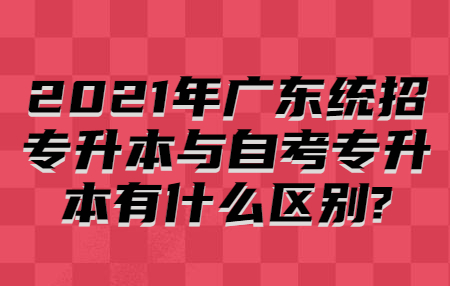 2021年广东统招专升本与自考专升本有什么区别?