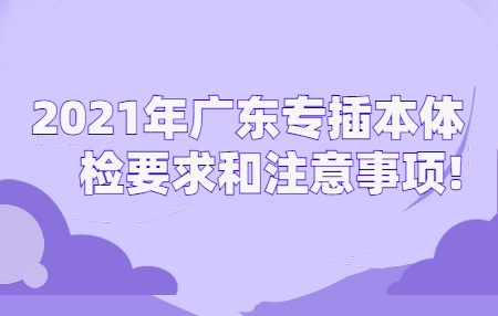 2021年广东专插本体检要求和注意事项!