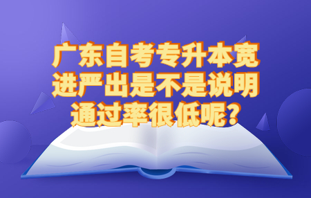 广东自考专升本宽进严出是不是说明通过率很低呢?