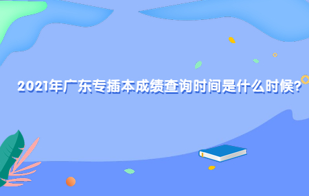 广东专插本 广东专插本成绩查询时间