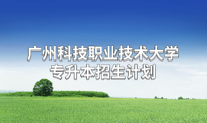 广州科技职业技术大学专升本招生计划