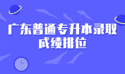 广东普通专升本录取成绩排位