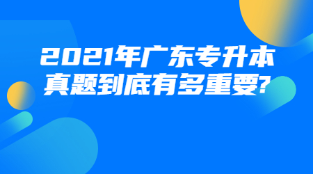 2021年广东专升本真题到底有多重要?