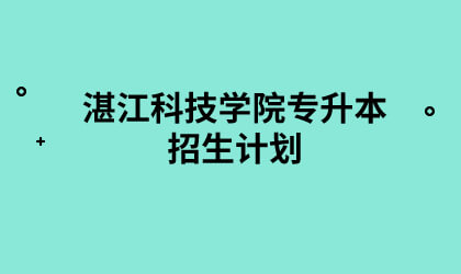 湛江科技学院专升本招生计划