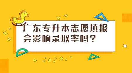 广东专升本志愿填报会影响录取率吗?