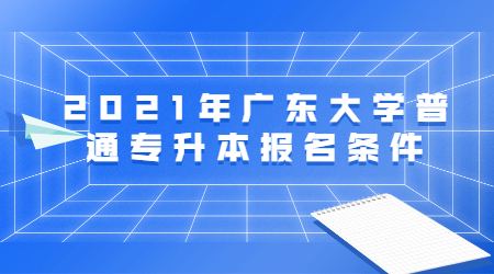 2021年广东大学普通专升本报名条件