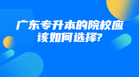 广东专升本的院校应该如何选择?