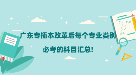 广东专插本改革后每个专业类别必考的科目汇总!