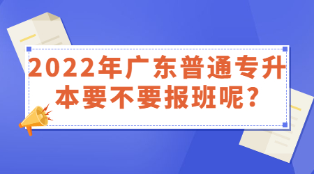 2022年广东普通专升本要不要报班呢?