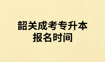 韶关成考专升本报名时间