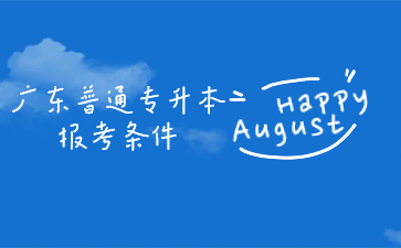 广东普通专升本报考条件
