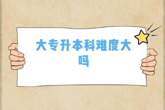 大专升本科难度大吗