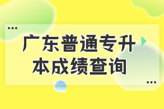 广东普通专升本成绩查询