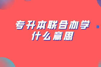 专升本联合办学什么意思