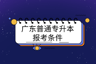 广东普通专升本报考条件