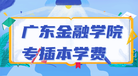 2022年广东金融学院专插本学费需要交多少年