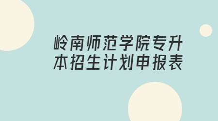 岭南师范学院专升本招生计划申报表.jpg