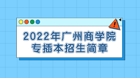 2022年广州商学院专插本招生简章.png