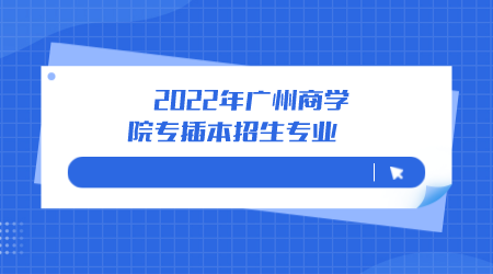 　2022年广州商学院专插本招生专业.png