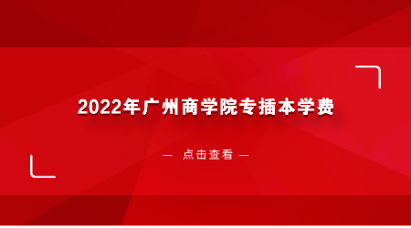 2022年广州商学院专插本学费是多少.png