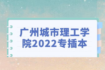 广州城市理工学院2022专插本