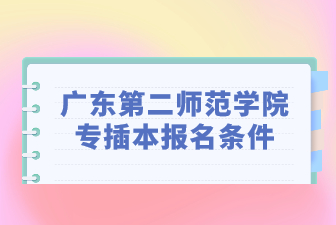 广东第二师范学院专插本报名条件