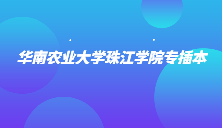 华南农业大学珠江学院专升本