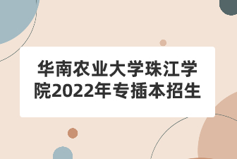 华南农业大学珠江学院2022年专插本招生